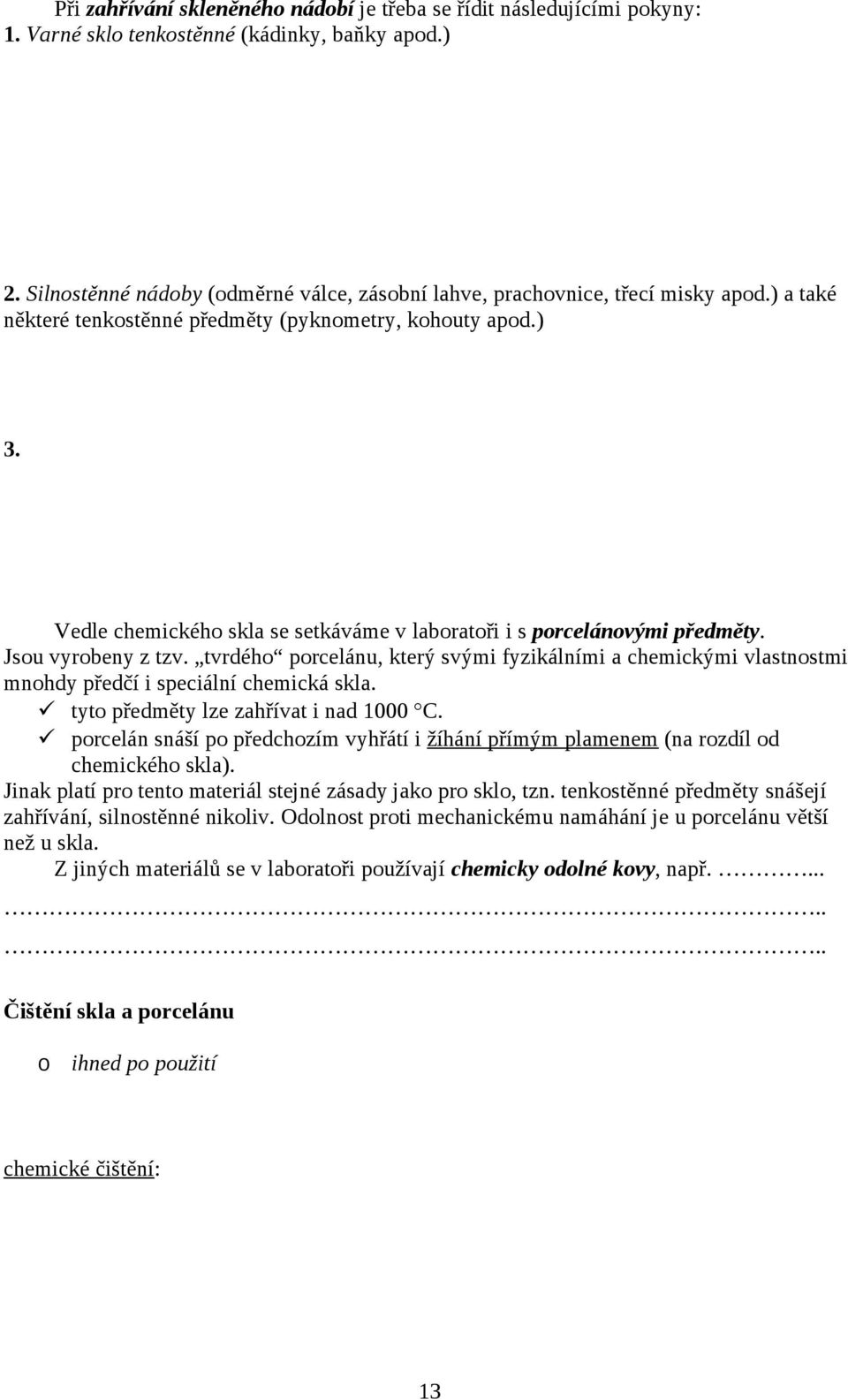 Vedle chemického skla se setkáváme v laboratoři i s porcelánovými předměty. Jsou vyrobeny z tzv.