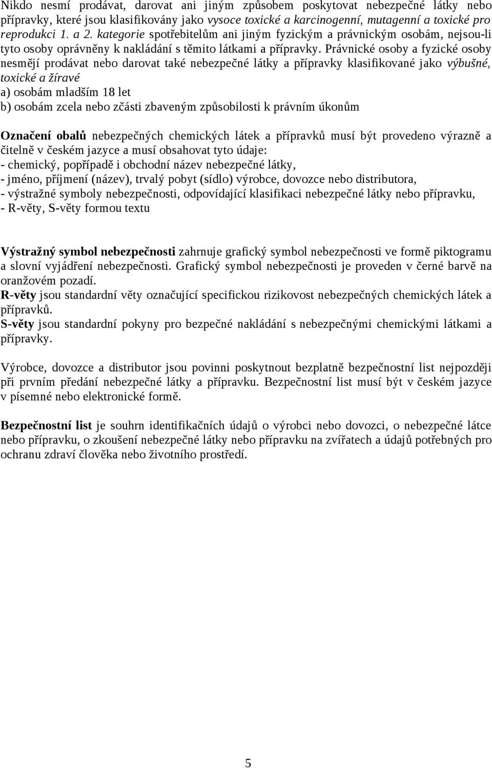 Právnické osoby a fyzické osoby nesmějí prodávat nebo darovat také nebezpečné látky a přípravky klasifikované jako výbušné, toxické a žíravé a) osobám mladším 18 let b) osobám zcela nebo zčásti