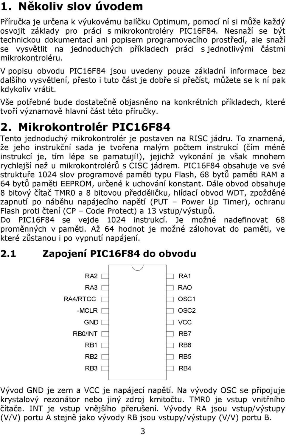 V popisu obvodu PIC16F84 jsou uvedeny pouze základní informace bez dalšího vysvětlení, přesto i tuto část je dobře si přečíst, můžete se k ní pak kdykoliv vrátit.