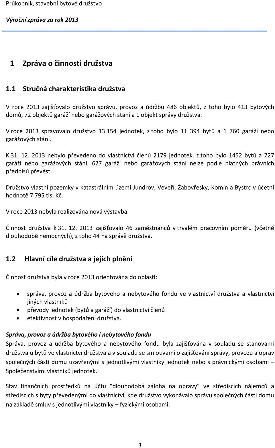 družstva. V roce 2013 spravovalo družstvo 13 154 jednotek, z toho bylo 11 394 bytů a 1 760 garáží nebo garážových stání. K 31. 12.