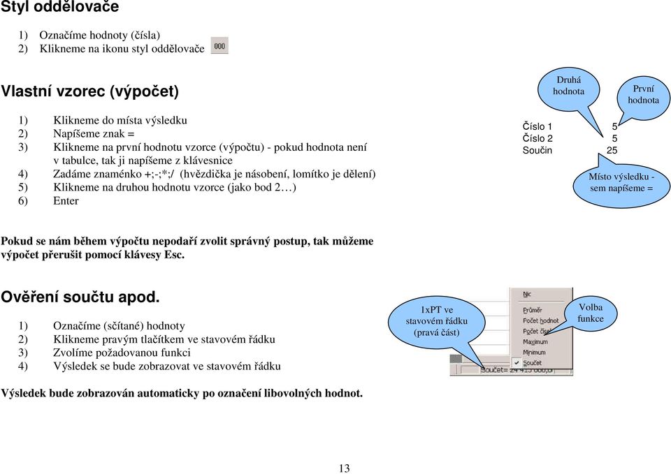 Enter Druhá hodnota Číslo 1 5 Číslo 2 5 Součin 25 První hodnota Místo výsledku - sem napíšeme = Pokud se nám během výpočtu nepodaří zvolit správný postup, tak můžeme výpočet přerušit pomocí klávesy