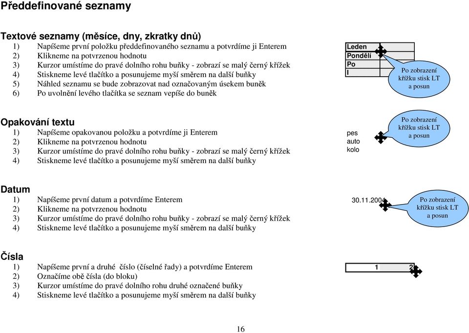 uvolnění levého tlačítka se seznam vepíše do buněk Leden Pondělí Po I Po zobrazení křížku stisk LT a posun Opakování textu 1) Napíšeme opakovanou položku a potvrdíme ji Enterem 2) Klikneme na