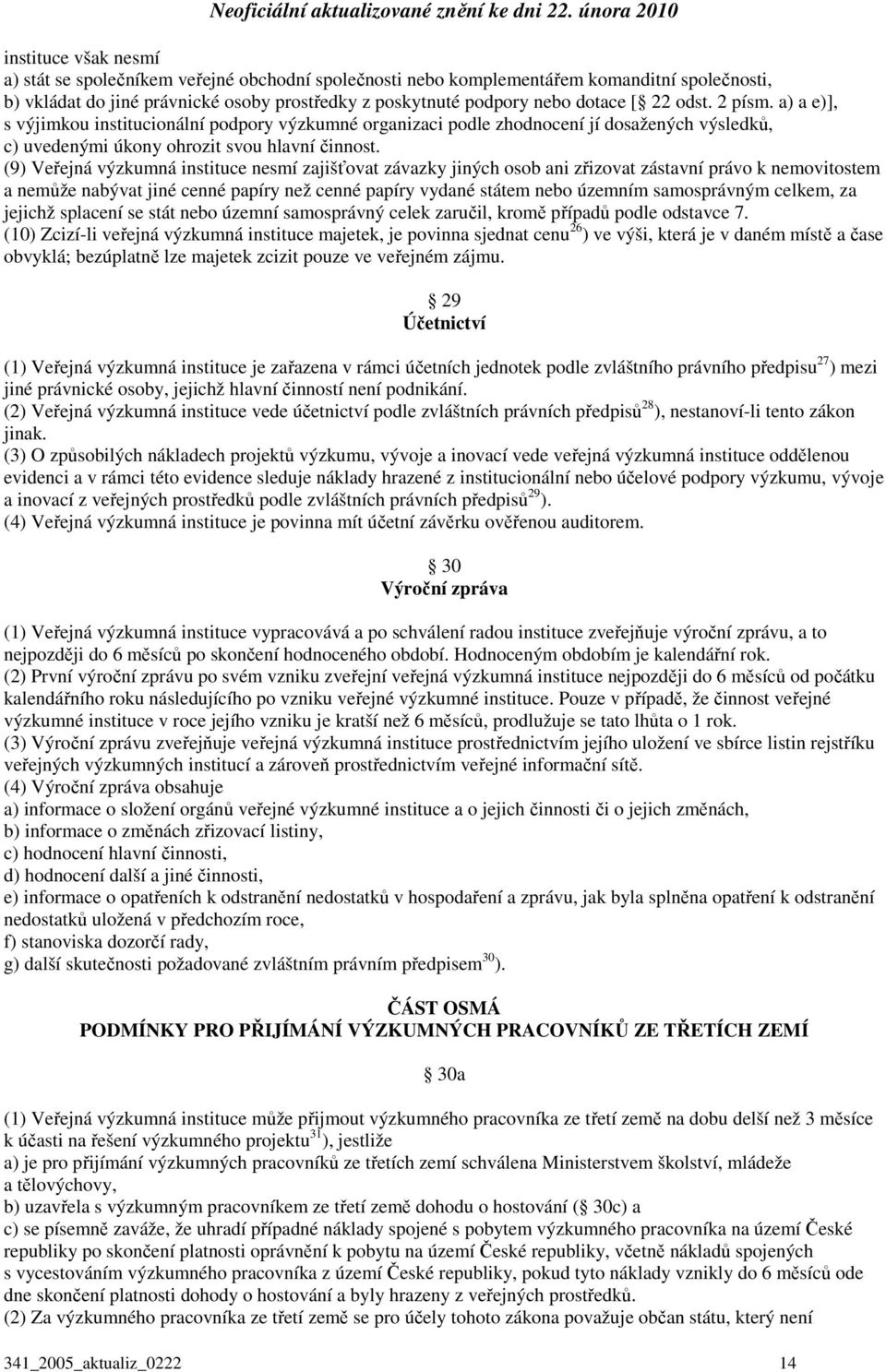 (9) Veřejná výzkumná instituce nesmí zajišťovat závazky jiných osob ani zřizovat zástavní právo k nemovitostem a nemůže nabývat jiné cenné papíry než cenné papíry vydané státem nebo územním