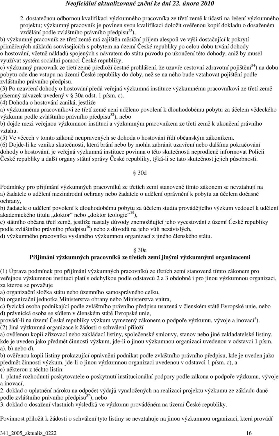 pobytem na území České republiky po celou dobu trvání dohody o hostování, včetně nákladů spojených s návratem do státu původu po ukončení této dohody, aniž by musel využívat systém sociální pomoci