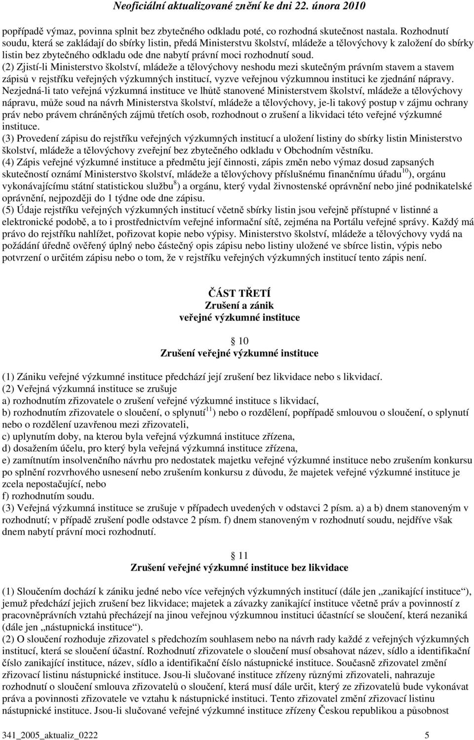 (2) Zjistí-li Ministerstvo školství, mládeže a tělovýchovy neshodu mezi skutečným právním stavem a stavem zápisů v rejstříku veřejných výzkumných institucí, vyzve veřejnou výzkumnou instituci ke