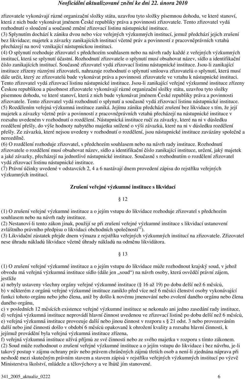 (3) Splynutím dochází k zániku dvou nebo více veřejných výzkumných institucí, jemuž předchází jejich zrušení bez likvidace; majetek a závazky zanikajících institucí včetně práv a povinností z