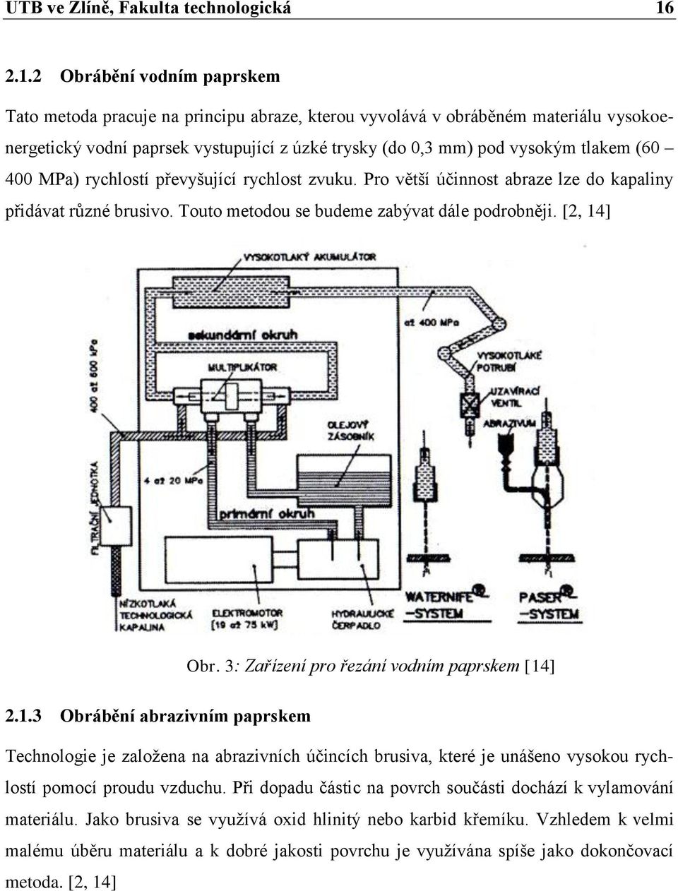 (60 400 MPa) rychlostí převyšující rychlost zvuku. Pro větší účinnost abraze lze do kapaliny přidávat různé brusivo. Touto metodou se budeme zabývat dále podrobněji. [2, 14] Obr.