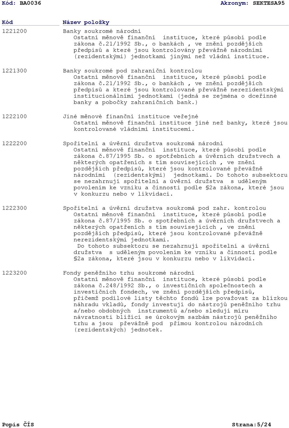 Banky soukromé pod zahraniční kontrolou Ostatní měnově finanční instituce, které působí podle zákona č.21/1992 Sb.