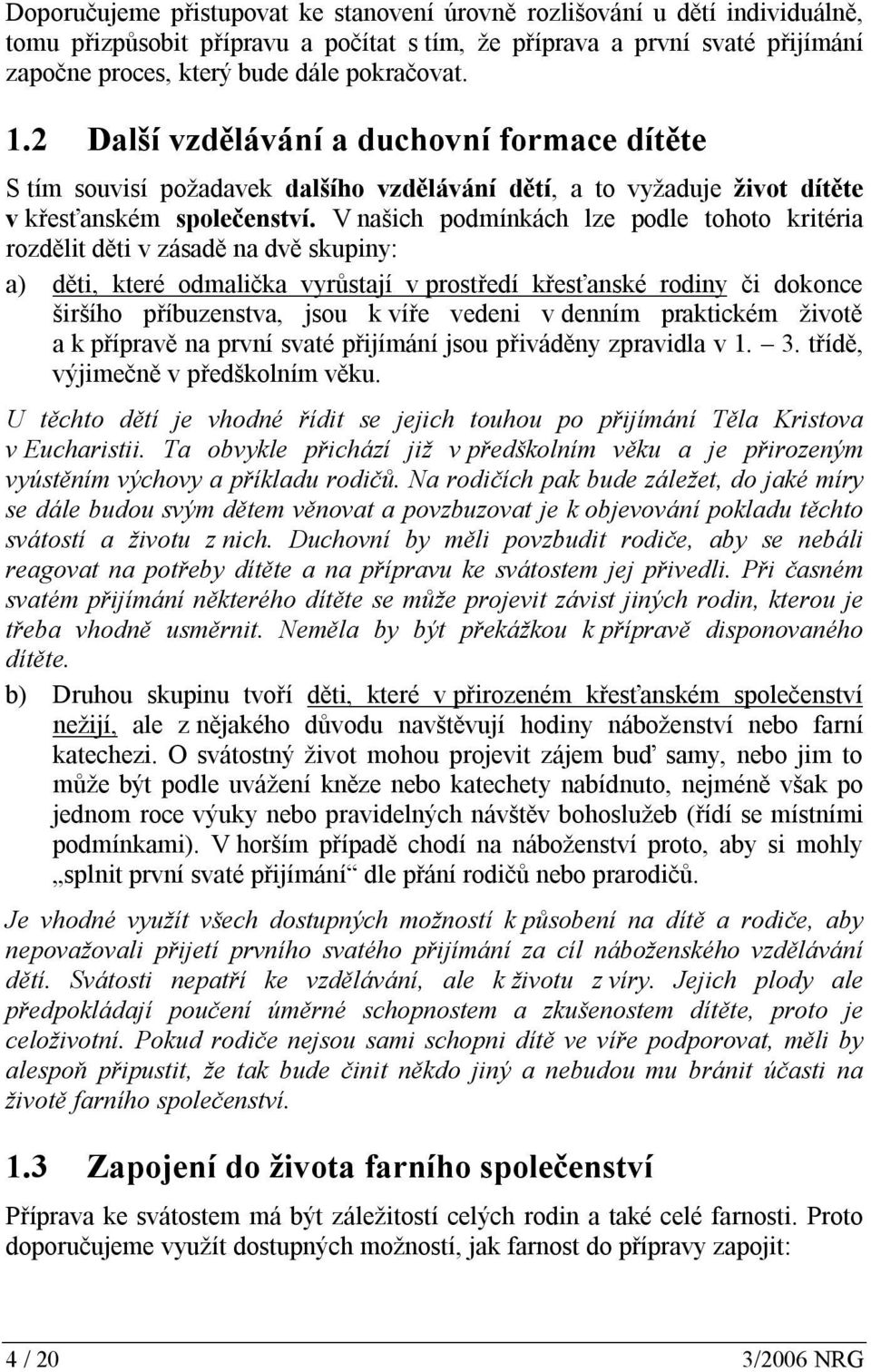 V našich podmínkách lze podle tohoto kritéria rozdělit děti v zásadě na dvě skupiny: a) děti, které odmalička vyrůstají v prostředí křesťanské rodiny či dokonce širšího příbuzenstva, jsou k víře
