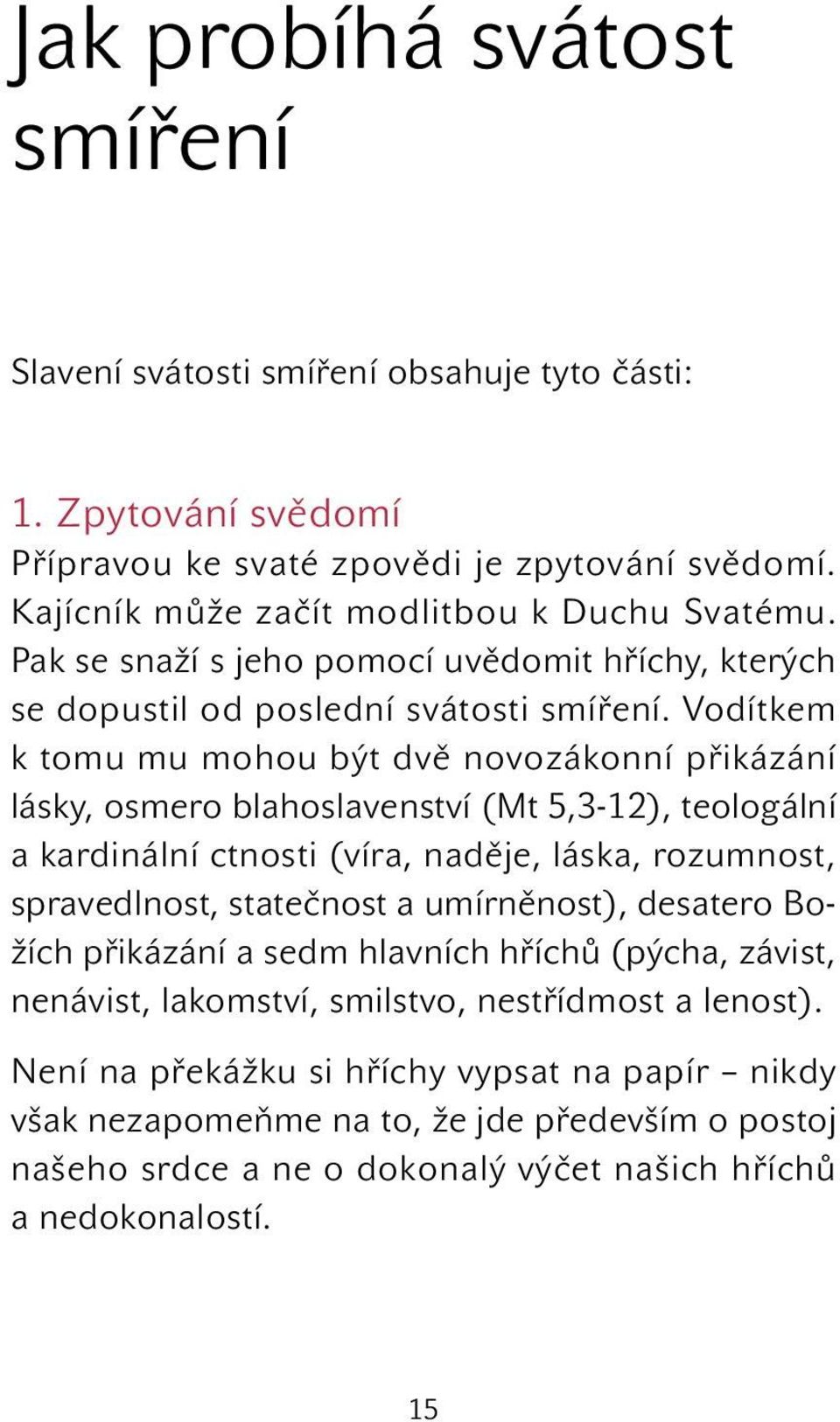 Vodítkem k tomu mu mohou být dvě novozákonní přikázání lásky, osmero blahoslavenství (Mt 5,3-12), teologální a kardinální ctnosti (víra, naděje, láska, rozumnost, spravedlnost, statečnost a