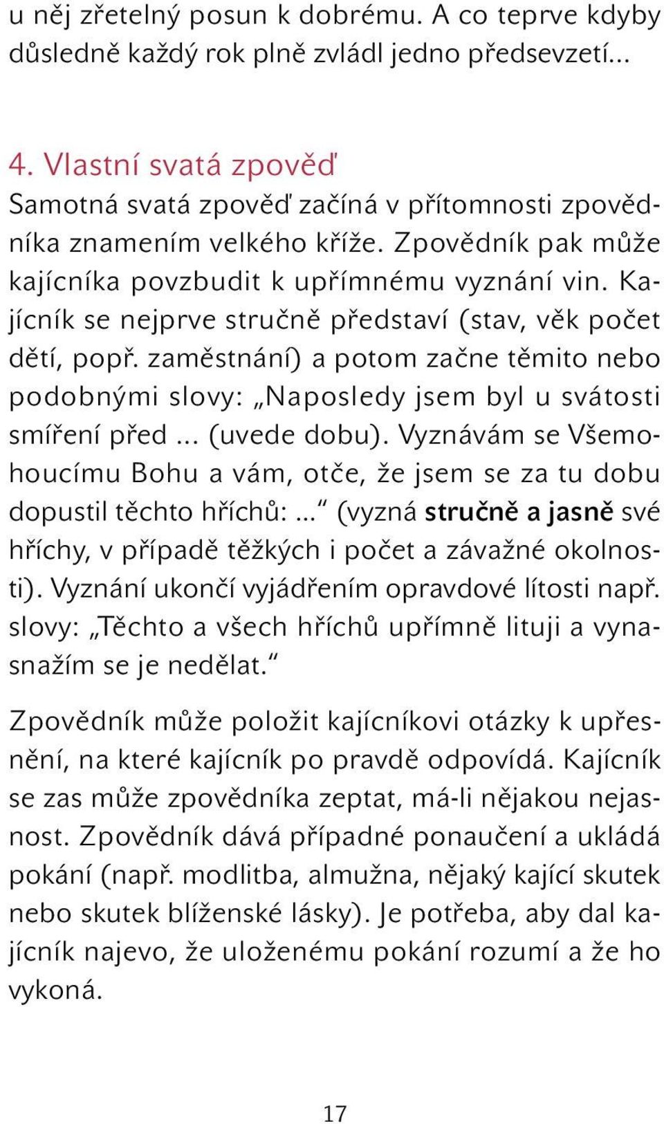 Kajícník se nejprve stručně představí (stav, věk počet dětí, popř. zaměstnání) a potom začne těmito nebo podobnými slovy: Naposledy jsem byl u svátosti smíření před... (uvede dobu).