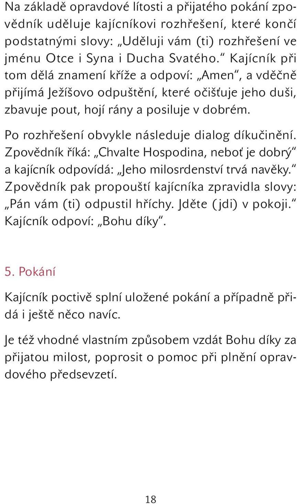 Po rozhřešení obvykle následuje dialog díkučinění. Zpovědník říká: Chvalte Hospodina, neboť je dobrý a kajícník odpovídá: Jeho milosrdenství trvá navěky.