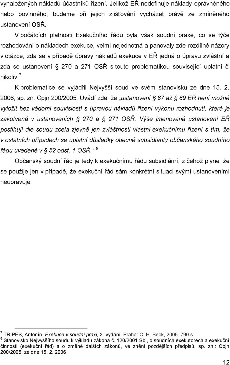 exekuce v EŘ jedná o úpravu zvláštní a zda se ustanovení 270 a 271 OSŘ s touto problematikou související uplatní či nikoliv. 7 K problematice se vyjádřil Nejvyšší soud ve svém stanovisku ze dne 15. 2. 2006, sp.