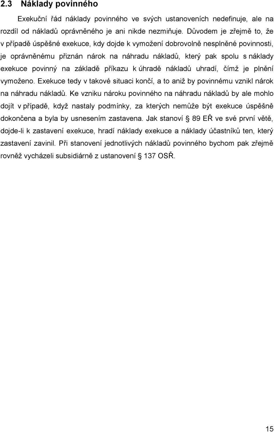 základě příkazu k úhradě nákladů uhradí, čímž je plnění vymoženo. Exekuce tedy v takové situaci končí, a to aniž by povinnému vznikl nárok na náhradu nákladů.