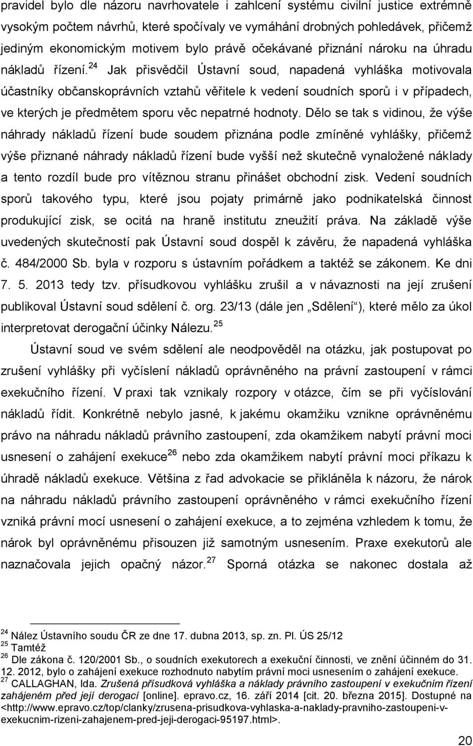 24 Jak přisvědčil Ústavní soud, napadená vyhláška motivovala účastníky občanskoprávních vztahů věřitele k vedení soudních sporů i v případech, ve kterých je předmětem sporu věc nepatrné hodnoty.