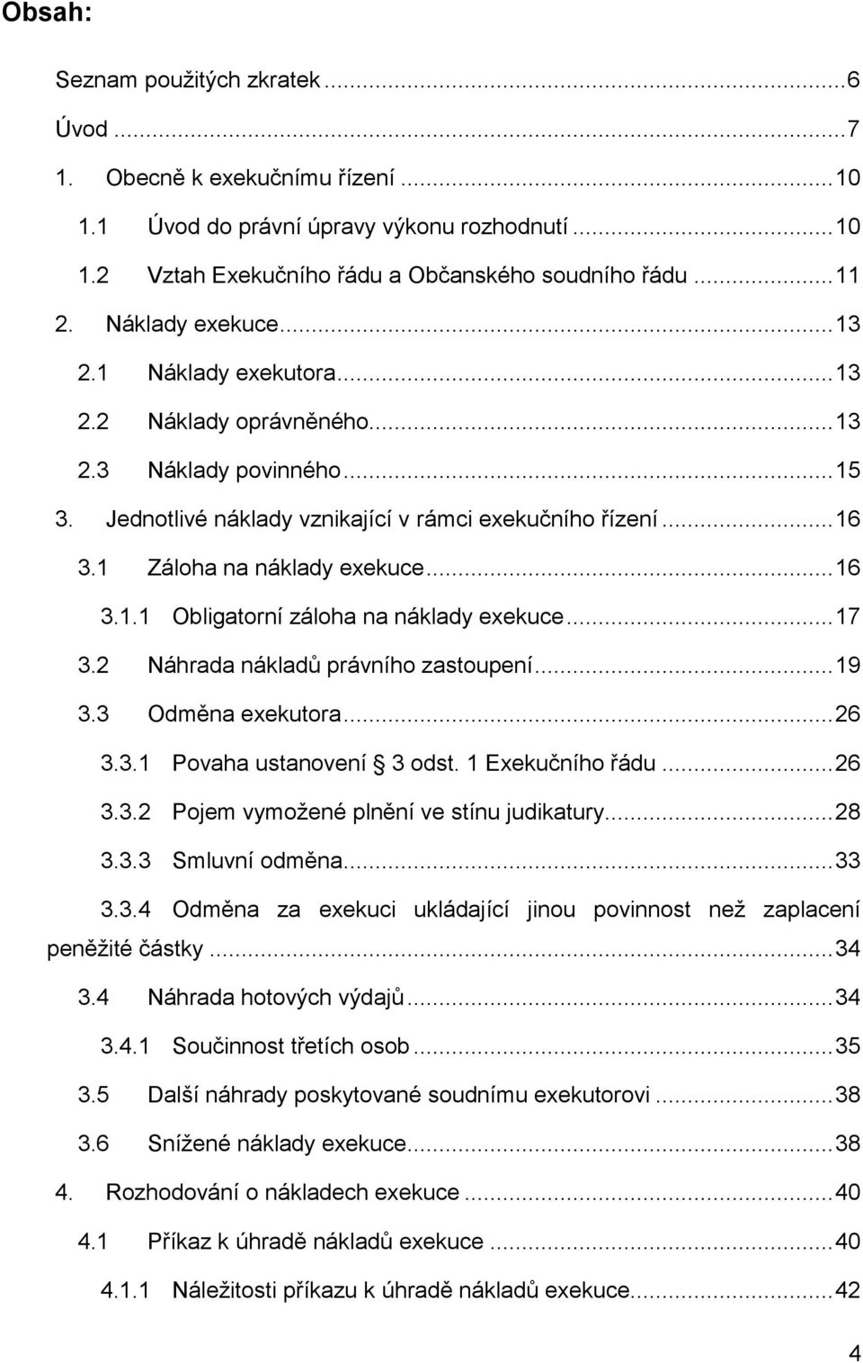 1 Záloha na náklady exekuce... 16 3.1.1 Obligatorní záloha na náklady exekuce... 17 3.2 Náhrada nákladů právního zastoupení... 19 3.3 Odměna exekutora... 26 3.3.1 Povaha ustanovení 3 odst.