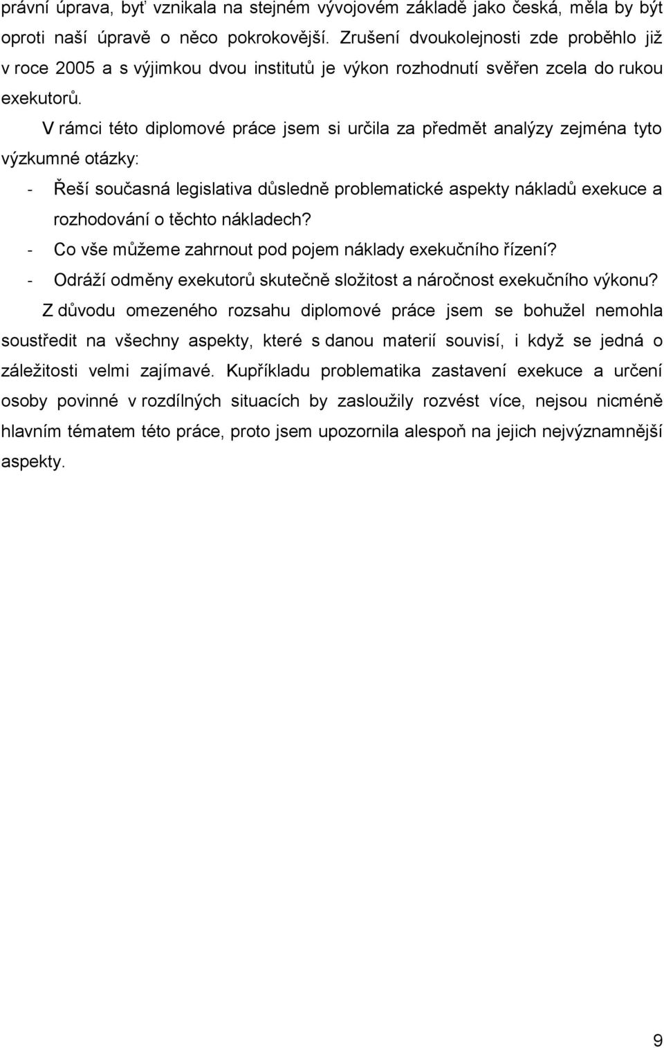 V rámci této diplomové práce jsem si určila za předmět analýzy zejména tyto výzkumné otázky: - Řeší současná legislativa důsledně problematické aspekty nákladů exekuce a rozhodování o těchto