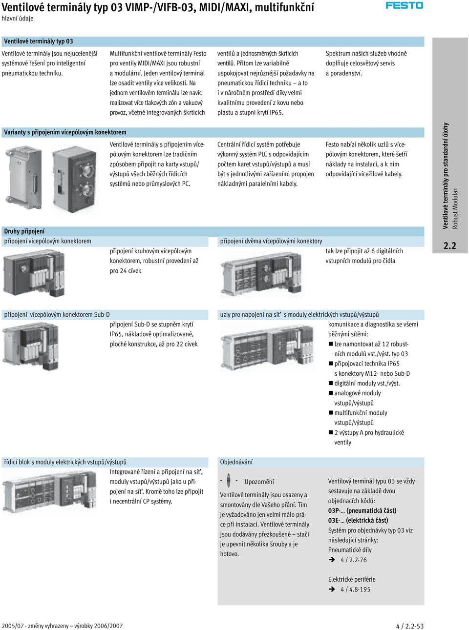 Na jednom ventilovém terminálu lze navíc realizovat více tlakových zón a vakuový provoz, včetně integrovaných škrticích ventilů a jednosměrných škrticích ventilů.