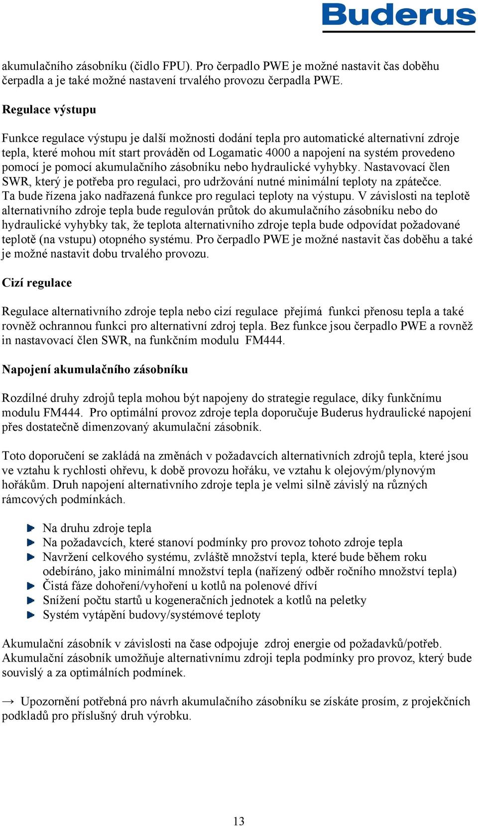 pomocí je pomocí akumulačního zásobníku nebo hydraulické vyhybky. Nastavovací člen SWR, který je potřeba pro regulaci, pro udržování nutné minimální teploty na zpátečce.