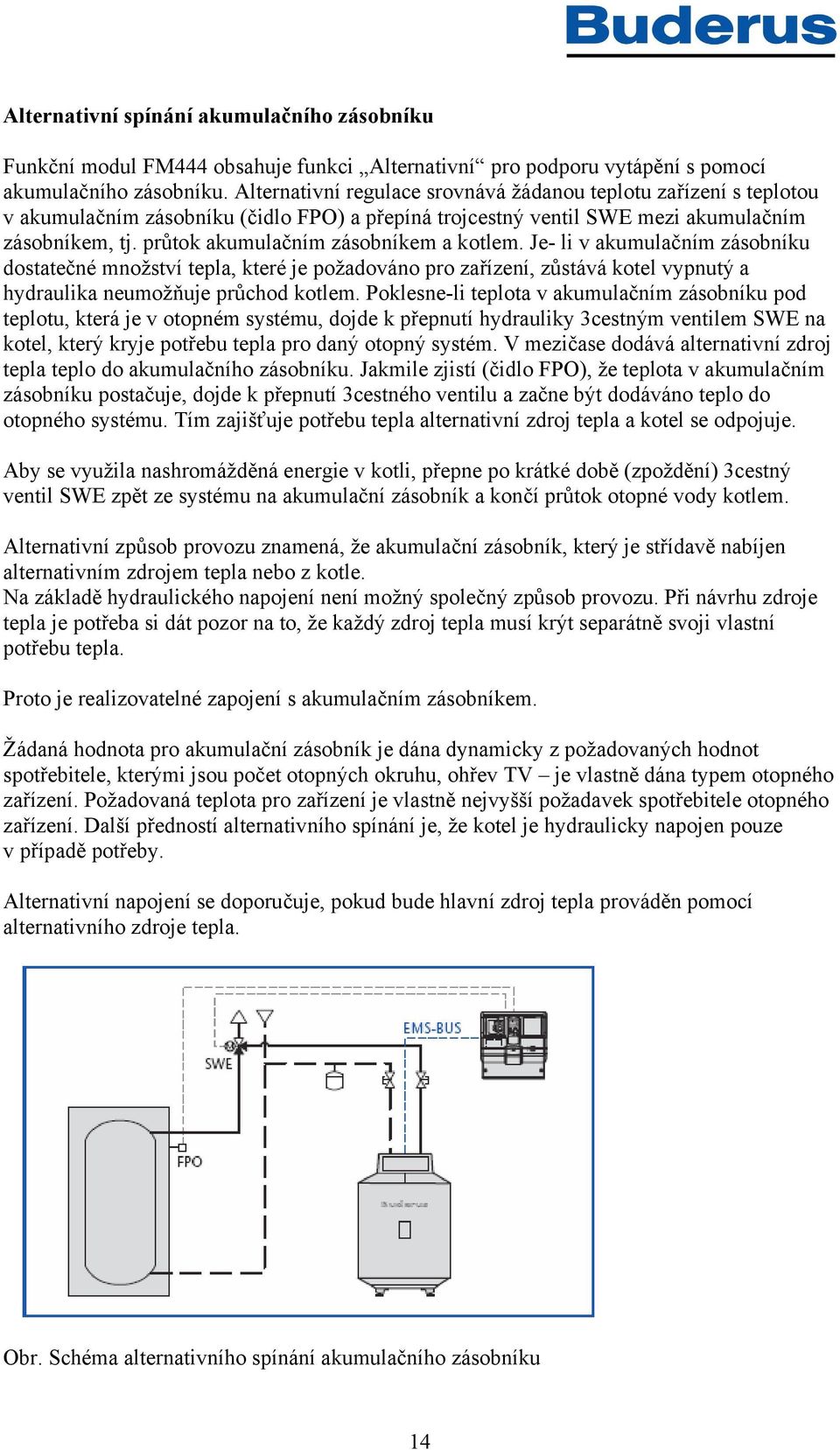 průtok akumulačním zásobníkem a kotlem. Je- li v akumulačním zásobníku dostatečné množství tepla, které je požadováno pro zařízení, zůstává kotel vypnutý a hydraulika neumožňuje průchod kotlem.