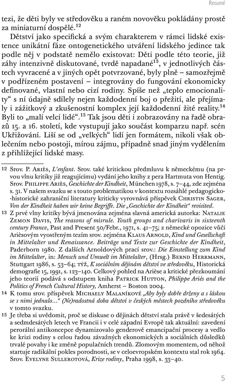 záhy intenzivně diskutované, tvrdě napadané13, v jednotlivých částech vyvracené a v jiných opět potvrzované, byly plně samozřejmě v podřízeném postavení integrovány do fungování ekonomicky