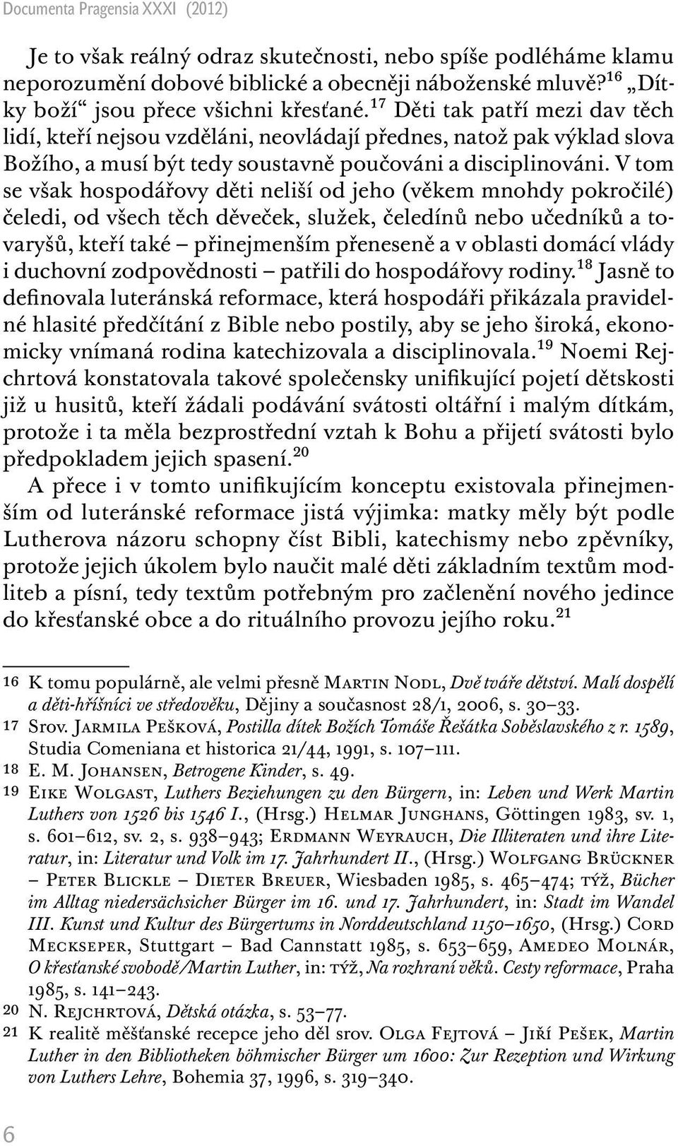 V tom se však hospodářovy děti neliší od jeho (věkem mnohdy pokročilé) čeledi, od všech těch děveček, služek, čeledínů nebo učedníků a tovaryšů, kteří také přinejmenším přeneseně a v oblasti domácí