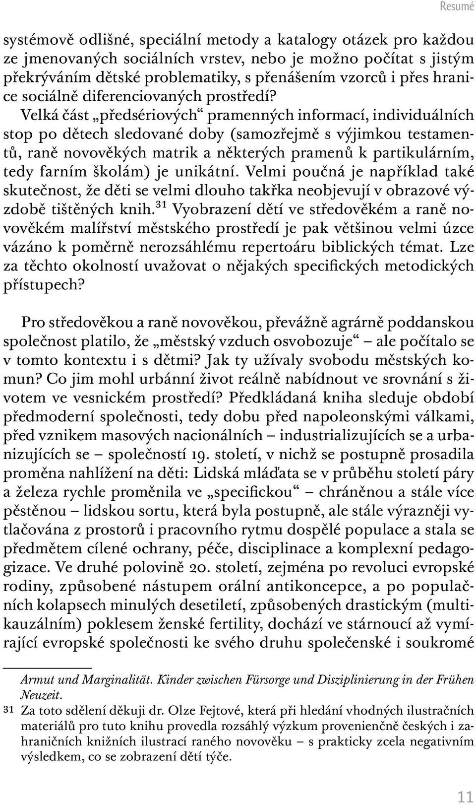 Velká část předsériových pramenných informací, individuálních stop po dětech sledované doby (samozřejmě s výjimkou testamentů, raně novověkých matrik a některých pramenů k partikulárním, tedy farním