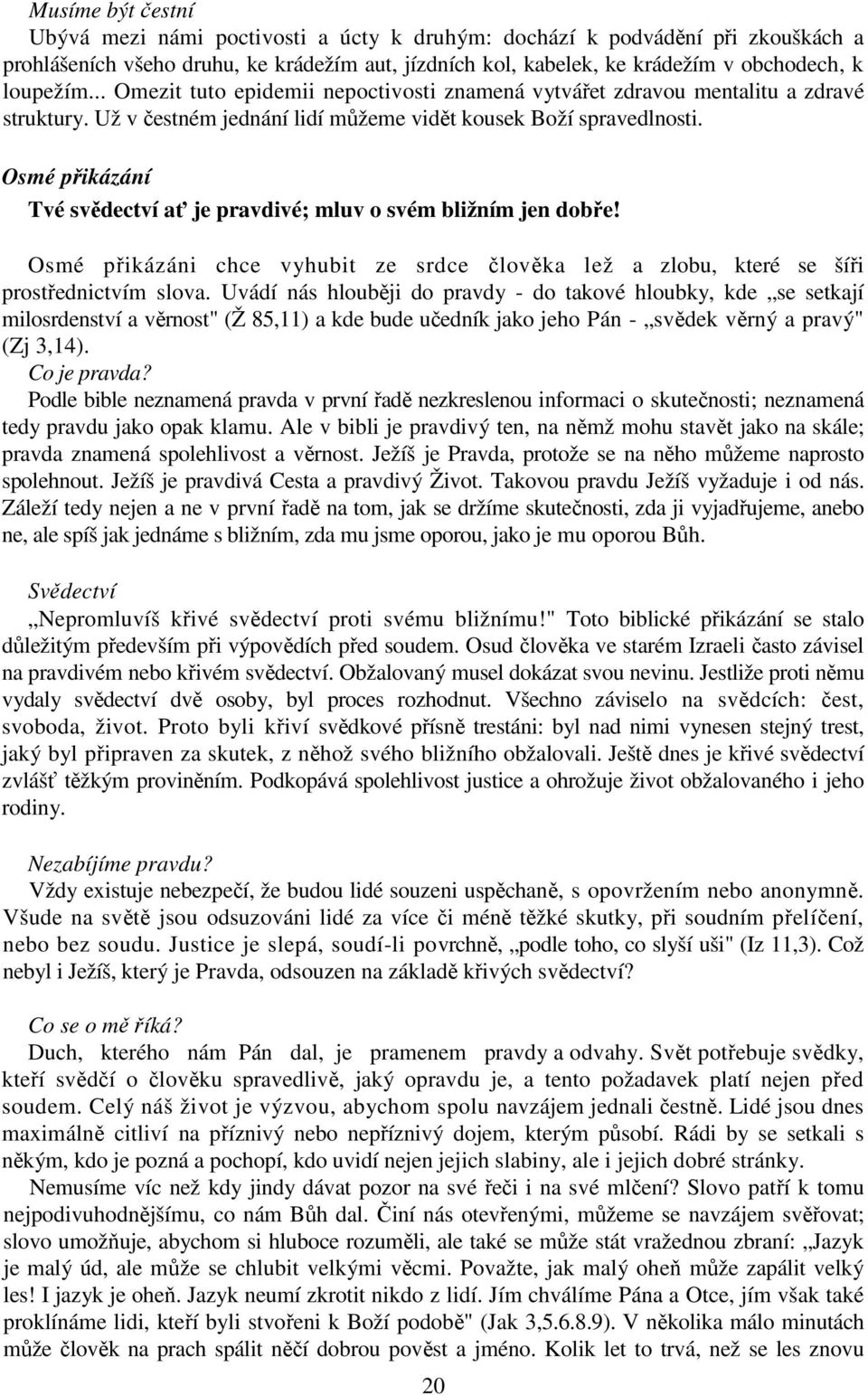 Osmé přikázání Tvé svědectví ať je pravdivé; mluv o svém bližním jen dobře! Osmé přikázáni chce vyhubit ze srdce člověka lež a zlobu, které se šíři prostřednictvím slova.