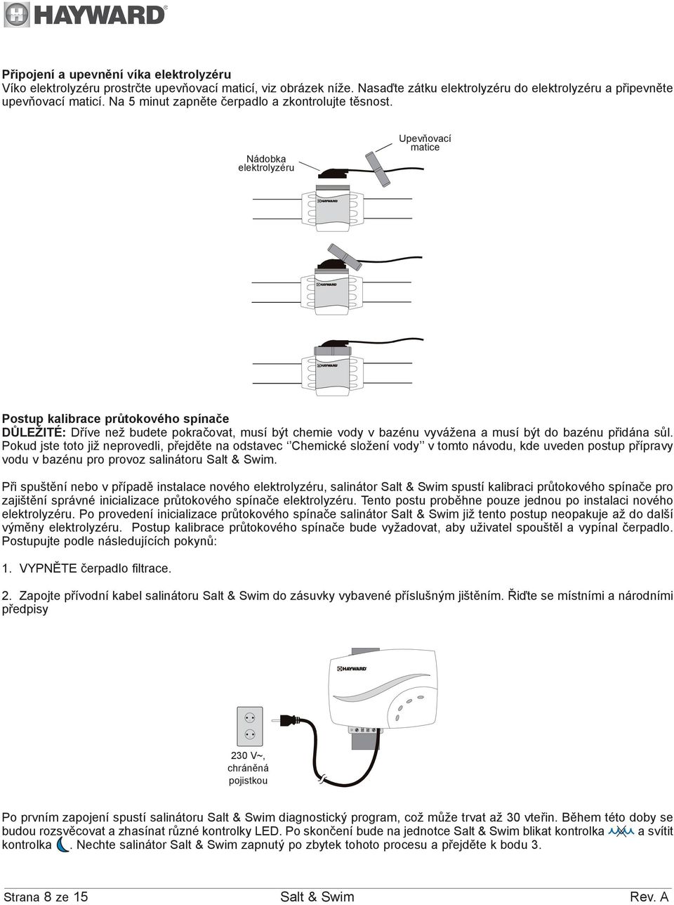 Nádobka elektrolyzéru Upevňovací matice Postup kalibrace průtokového spínače DŮLEŽITÉ: Dříve než budete pokračovat, musí být chemie vody v bazénu vyvážena a musí být do bazénu přidána sůl.