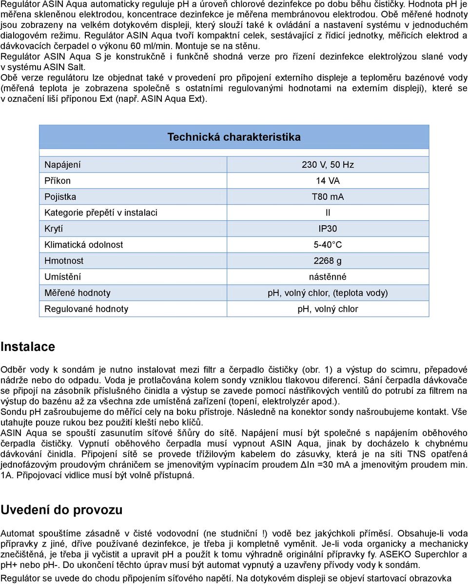 Regulátor ASIN Aqua tvoří kompaktní celek, sestávající z řídicí jednotky, měřicích elektrod a dávkovacích čerpadel o výkonu 60 ml/min. Montuje se na stěnu.