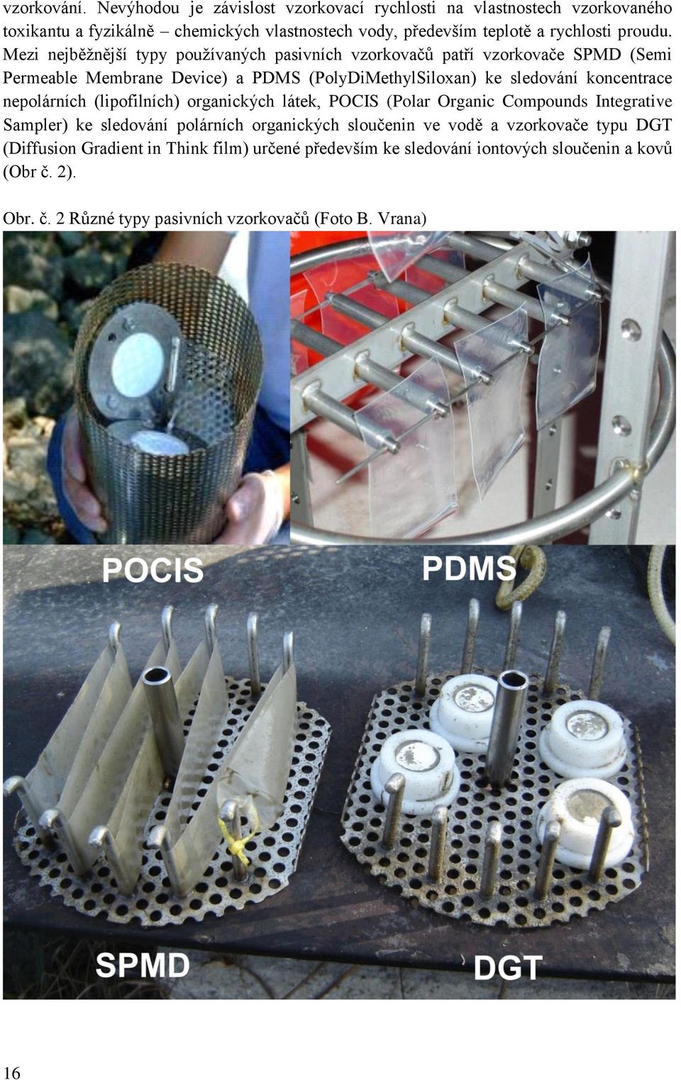 Mezi nejběžnější typy používaných pasivních vzorkovačů patří vzorkovače SPMD (Semi Permeable Membrane Device) a PDMS (PolyDiMethylSiloxan) ke sledování koncentrace