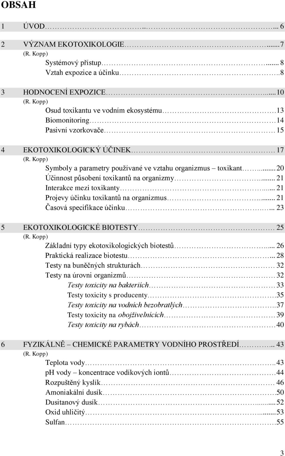 .. 21 Interakce mezi toxikanty... 21 Projevy účinku toxikantů na organizmus... 21 Časová specifikace účinku.... 23 5 EKOTOXIKOLOGICKÉ BIOTESTY. 25 (R. Kopp) Základní typy ekotoxikologických biotestů.