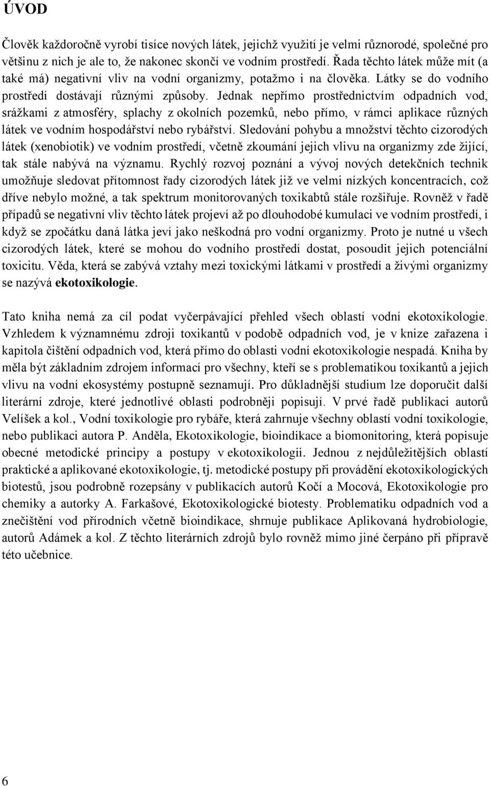 Jednak nepřímo prostřednictvím odpadních vod, srážkami z atmosféry, splachy z okolních pozemků, nebo přímo, v rámci aplikace různých látek ve vodním hospodářství nebo rybářství.