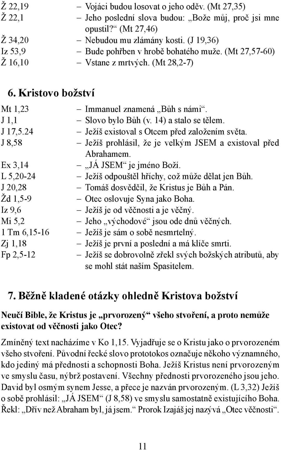 14) a stalo se tělem. J 17,5.24 Ježíš existoval s Otcem před založením světa. J 8,58 Ježíš prohlásil, že je velkým JSEM a existoval před Abrahamem. Ex 3,14 JÁ JSEM je jméno Boží.