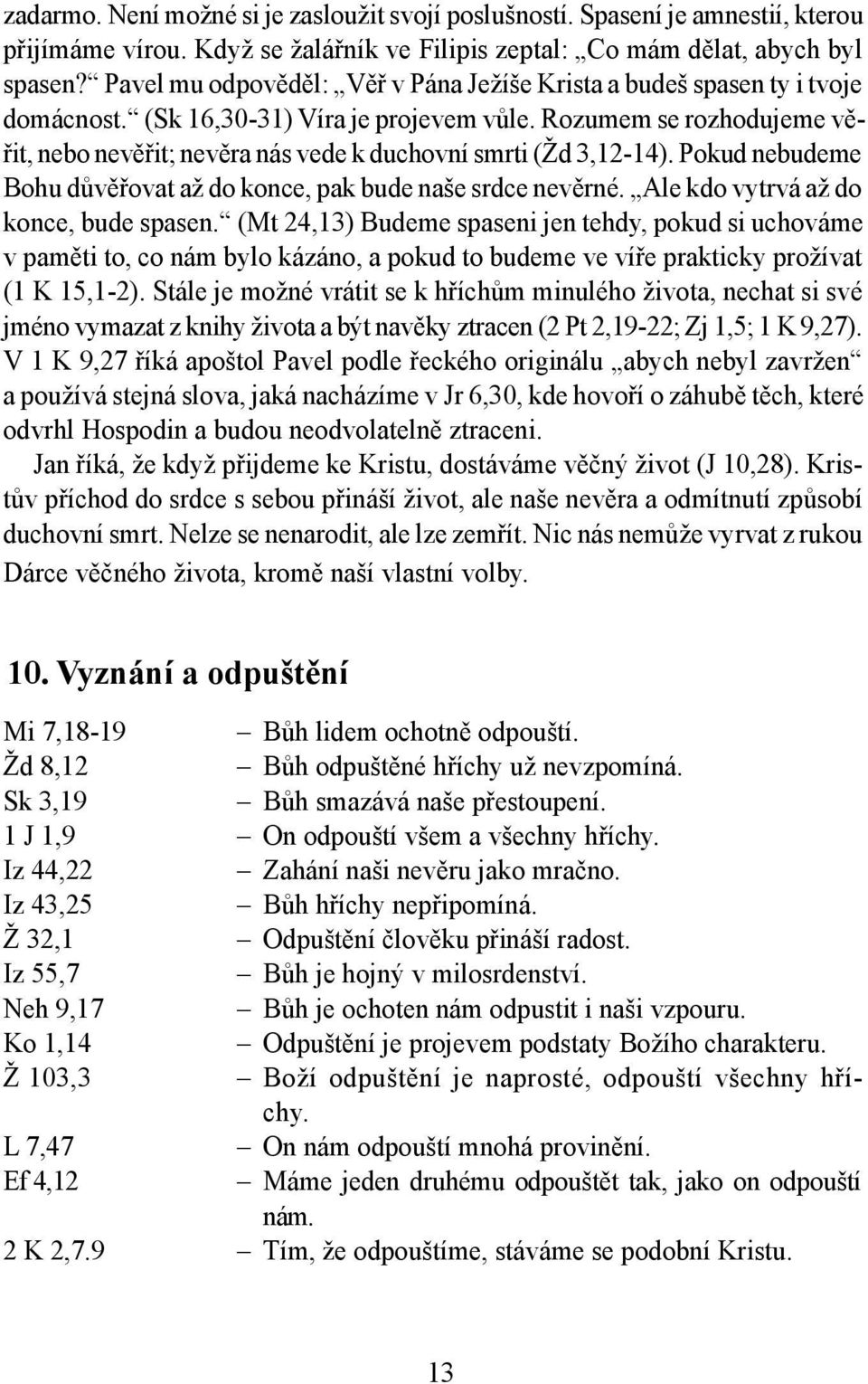 Rozumem se rozhodujeme věřit, nebo nevěřit; nevěra nás vede k duchovní smrti (Žd 3,12-14). Pokud nebudeme Bohu důvěřovat až do konce, pak bude naše srdce nevěrné.