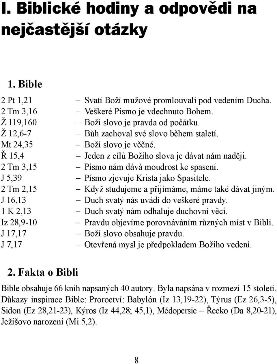 2 Tm 3,15 Písmo nám dává moudrost ke spasení. J 5,39 Písmo zjevuje Krista jako Spasitele. 2 Tm 2,15 Když studujeme a přijímáme, máme také dávat jiným. J 16,13 Duch svatý nás uvádí do veškeré pravdy.