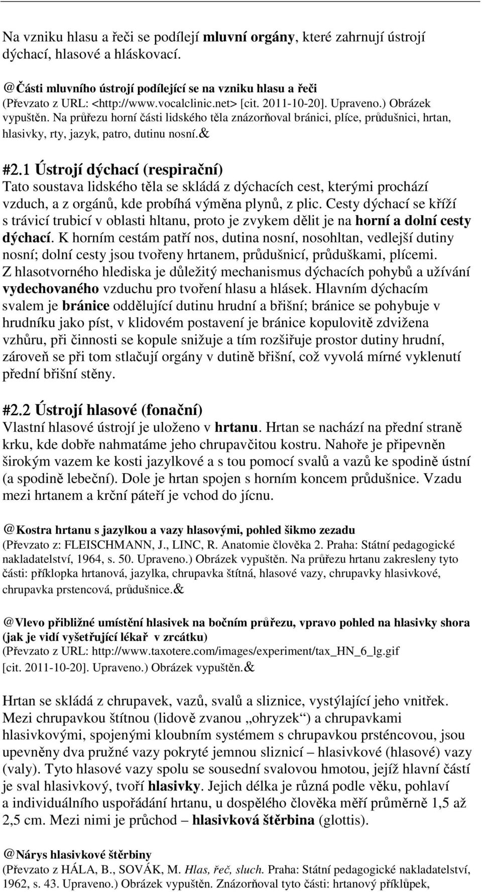 1 Ústrojí dýchací (respirační) Tato soustava lidského těla se skládá z dýchacích cest, kterými prochází vzduch, a z orgánů, kde probíhá výměna plynů, z plic.