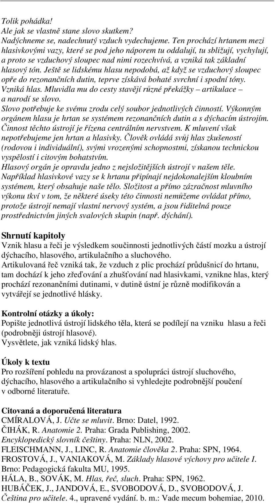 Ještě se lidskému hlasu nepodobá, až když se vzduchový sloupec opře do rezonančních dutin, teprve získává bohaté svrchní i spodní tóny. Vzniká hlas.