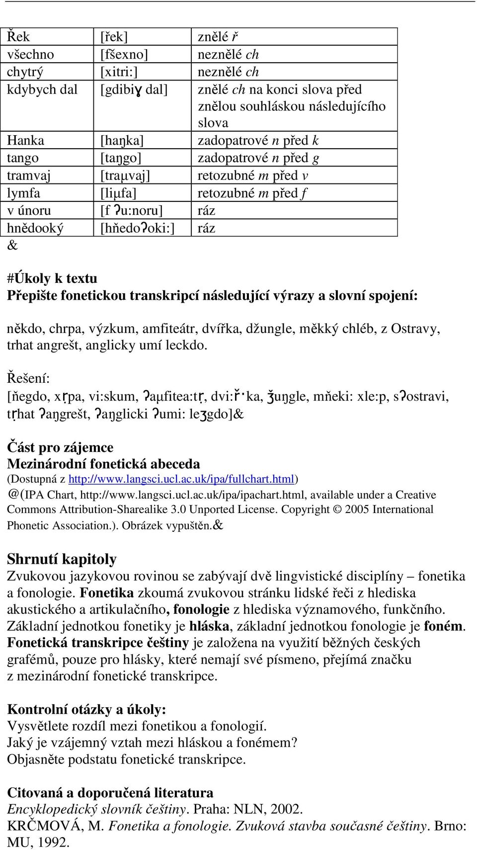 transkripcí následující výrazy a slovní spojení: někdo, chrpa, výzkum, amfiteátr, dvířka, džungle, měkký chléb, z Ostravy, trhat angrešt, anglicky umí leckdo.