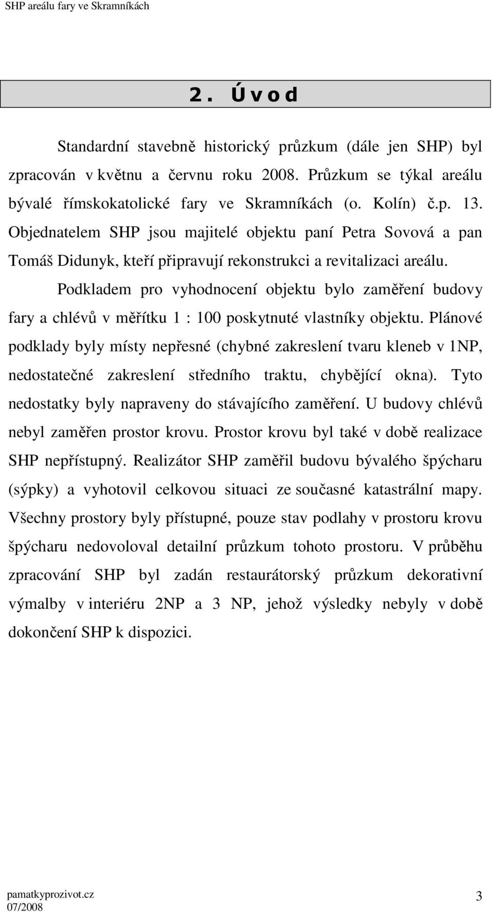 Podkladem pro vyhodnocení objektu bylo zaměření budovy fary a chlévů v měřítku 1 : 100 poskytnuté vlastníky objektu.