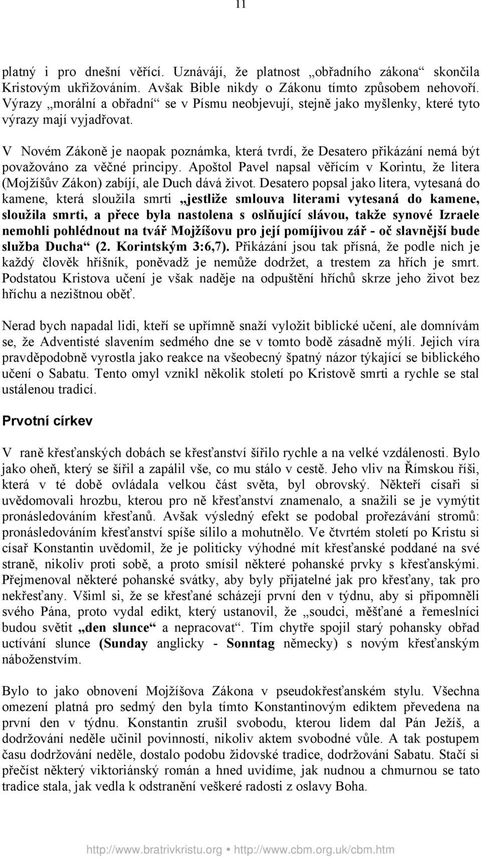 V Novém Zákoně je naopak poznámka, která tvrdí, že Desatero přikázání nemá být považováno za věčné principy.