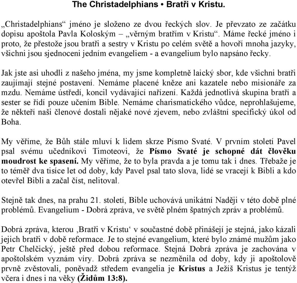 Jak jste asi uhodli z našeho jména, my jsme kompletně laický sbor, kde všichni bratři zaujímají stejné postavení. Nemáme placené kněze ani kazatele nebo misionáře za mzdu.