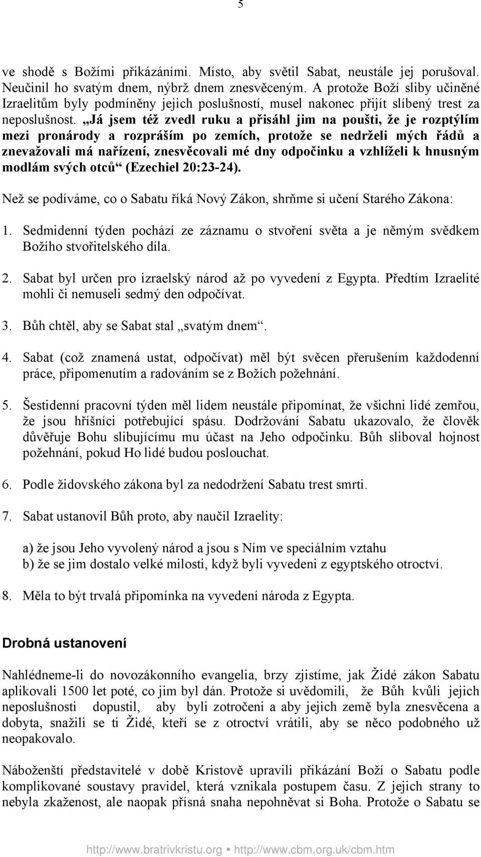 Já jsem též zvedl ruku a přisáhl jim na poušti, že je rozptýlím mezi pronárody a rozpráším po zemích, protože se nedrželi mých řádů a znevažovali má nařízení, znesvěcovali mé dny odpočinku a