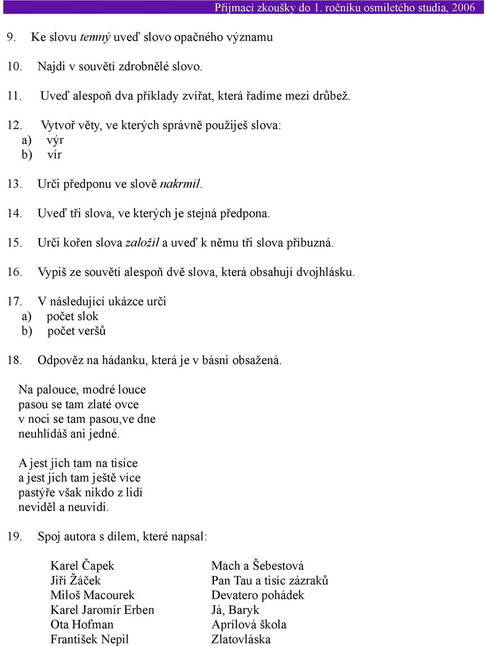 Uveď tři slova, ve kterých je stejná předpona. 15. Urči kořen slova založil a uveď k němu tři slova příbuzná. 16. Vypiš ze souvětí alespoň dvě slova, která obsahují dvojhlásku. 17.