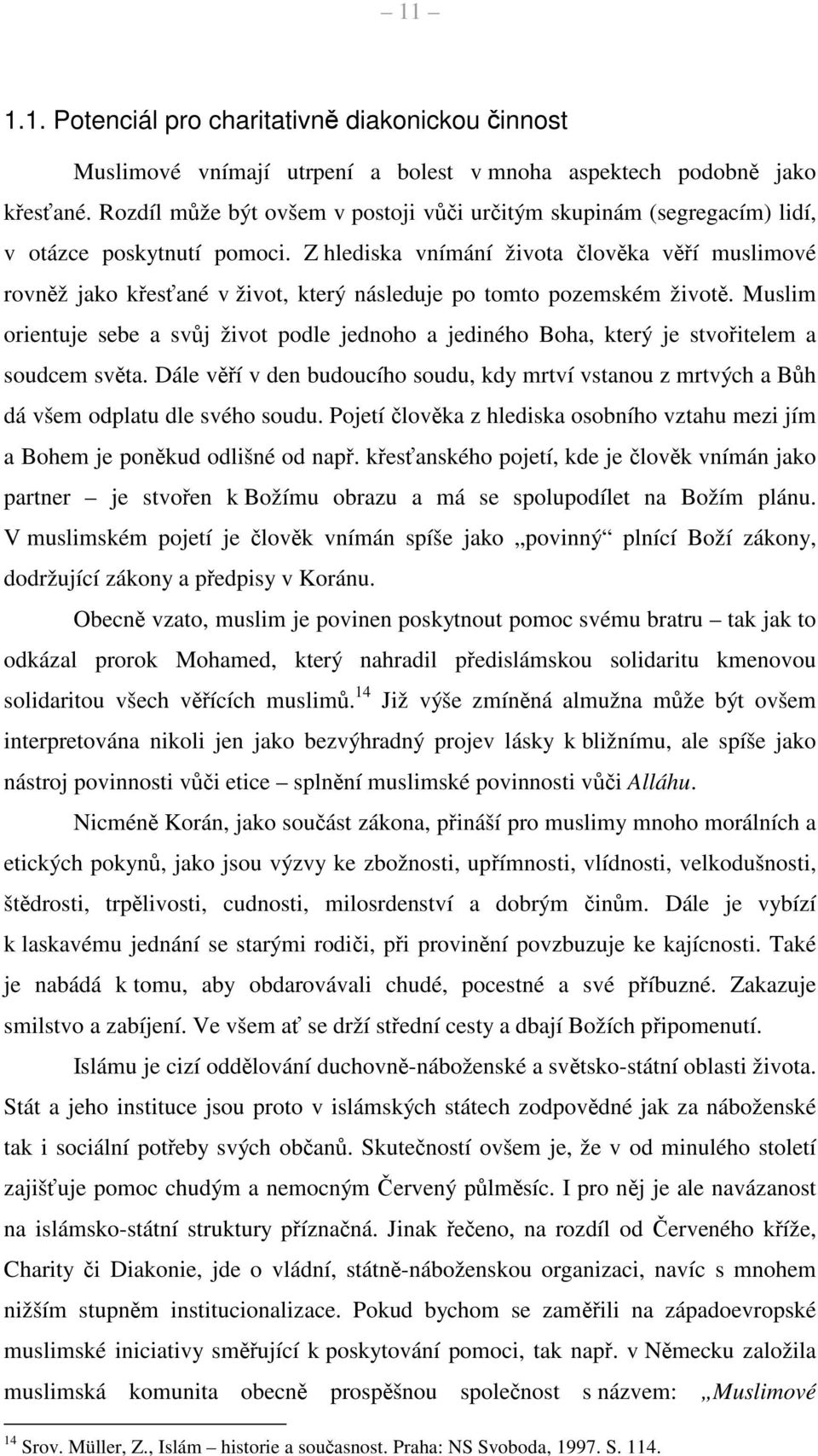 Z hlediska vnímání života člověka věří muslimové rovněž jako křesťané v život, který následuje po tomto pozemském životě.