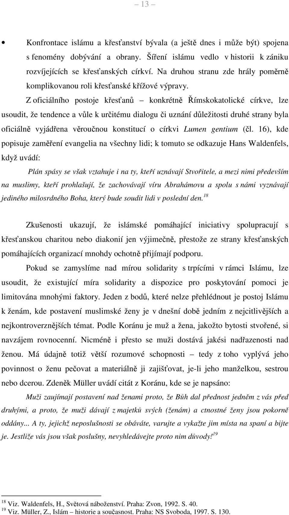 Z oficiálního postoje křesťanů konkrétně Římskokatolické církve, lze usoudit, že tendence a vůle k určitému dialogu či uznání důležitosti druhé strany byla oficiálně vyjádřena věroučnou konstitucí o