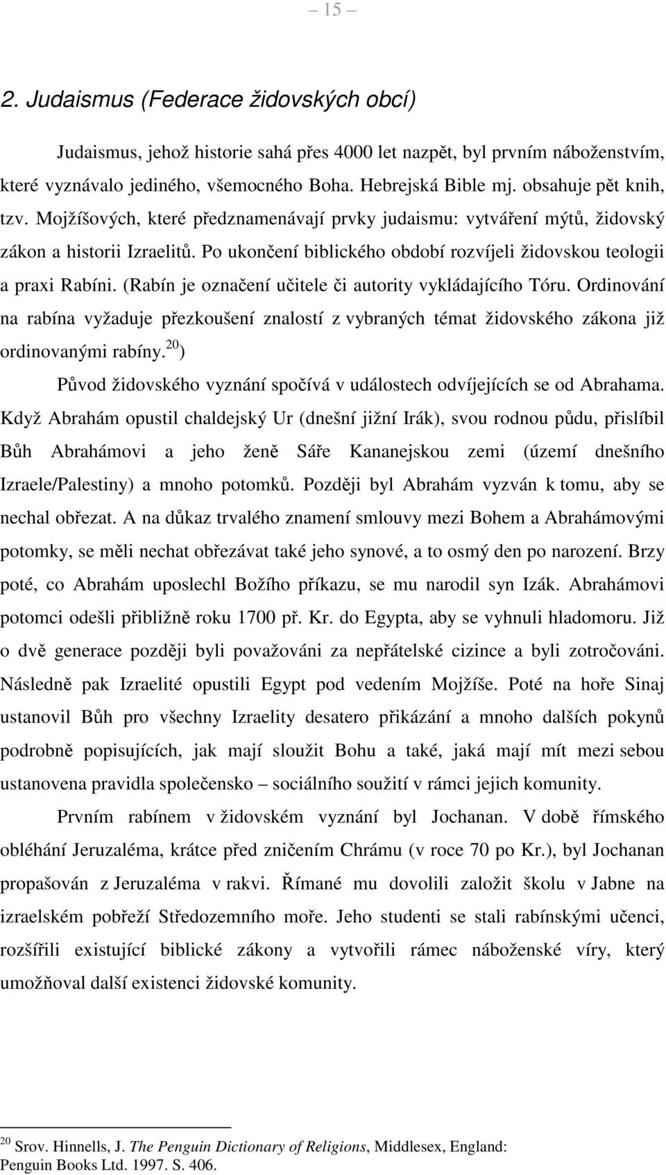 Po ukončení biblického období rozvíjeli židovskou teologii a praxi Rabíni. (Rabín je označení učitele či autority vykládajícího Tóru.