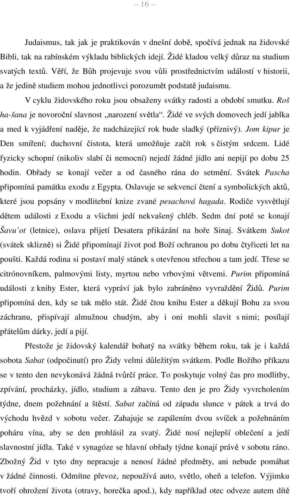 V cyklu židovského roku jsou obsaženy svátky radosti a období smutku. Roš ha-šana je novoroční slavnost narození světla.