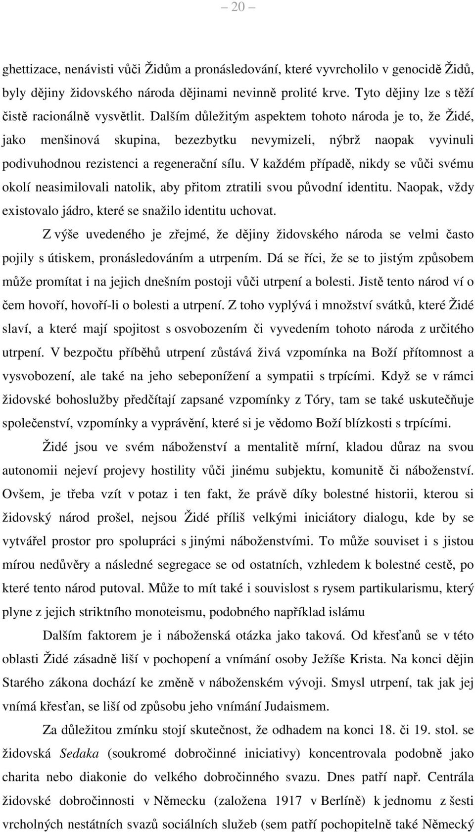 V každém případě, nikdy se vůči svému okolí neasimilovali natolik, aby přitom ztratili svou původní identitu. Naopak, vždy existovalo jádro, které se snažilo identitu uchovat.