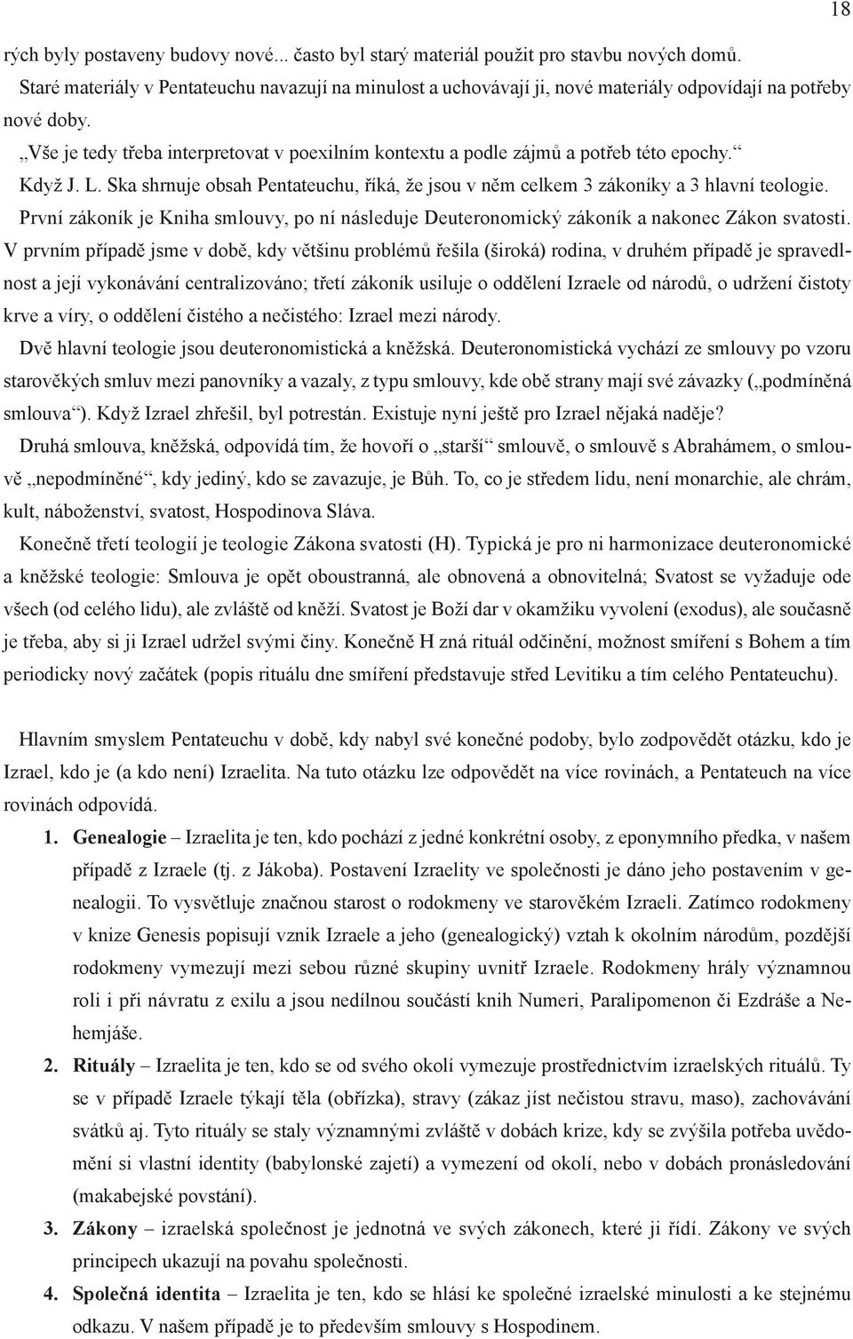 Vše je tedy třeba interpretovat v poexilním kontextu a podle zájmů a potřeb této epochy. Když J. L. Ska shrnuje obsah Pentateuchu, říká, že jsou v něm celkem 3 zákoníky a 3 hlavní teologie.